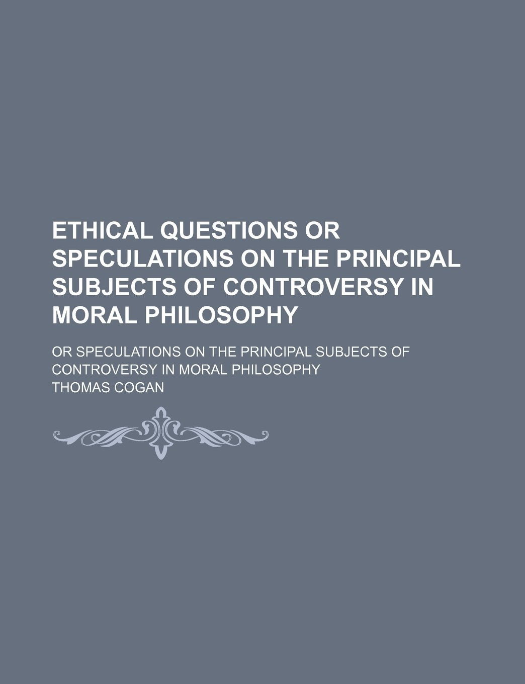 Ethical Questions or Speculations on the Principal Subjects of Controversy in Moral Philosophy; Or Speculations on the Principal Subjects of Controversy in Moral Philosophy Books