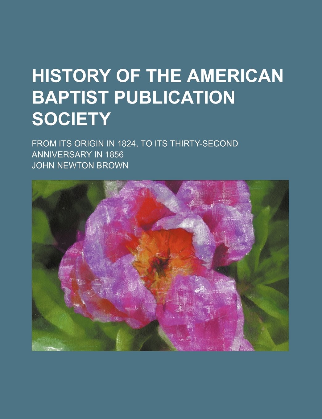 History of the American Baptist Publication Society; From Its Origin in 1824, to Its Thirty-Second Anniversary in 1856 Books