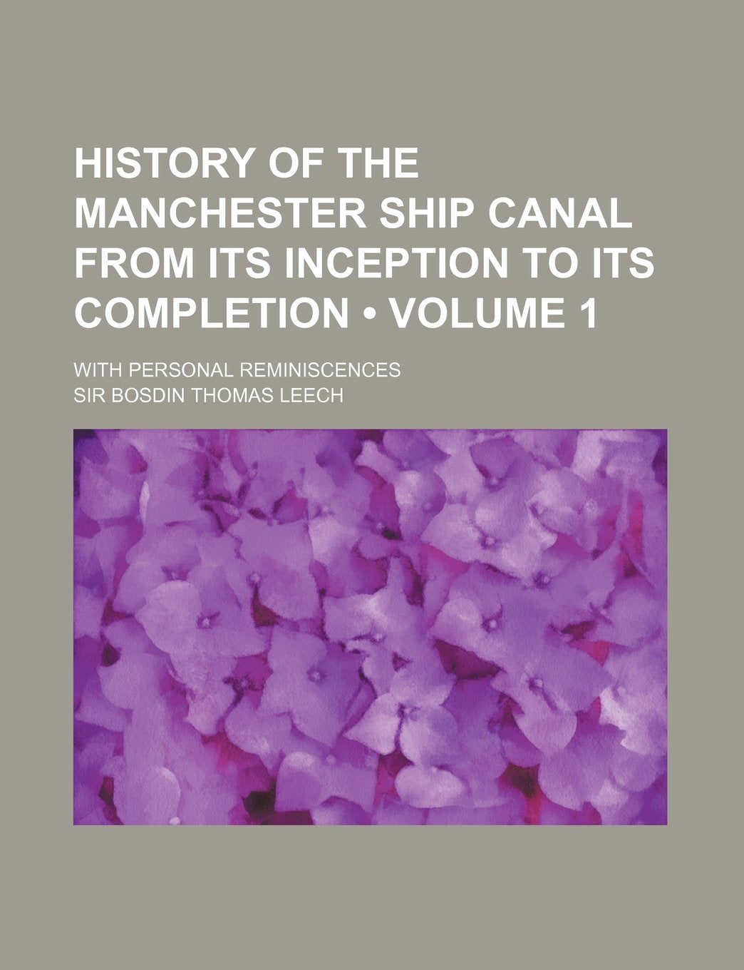 History of the Manchester Ship Canal from Its Inception to Its Completion (Volume 1); With Personal Reminiscences Books