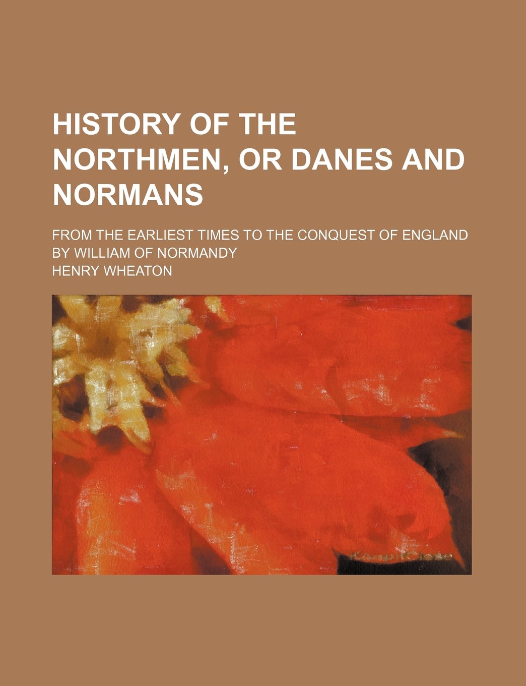 History of the Northmen, or Danes and Normans; From the Earliest Times to the Conquest of England by William of Normandy Books