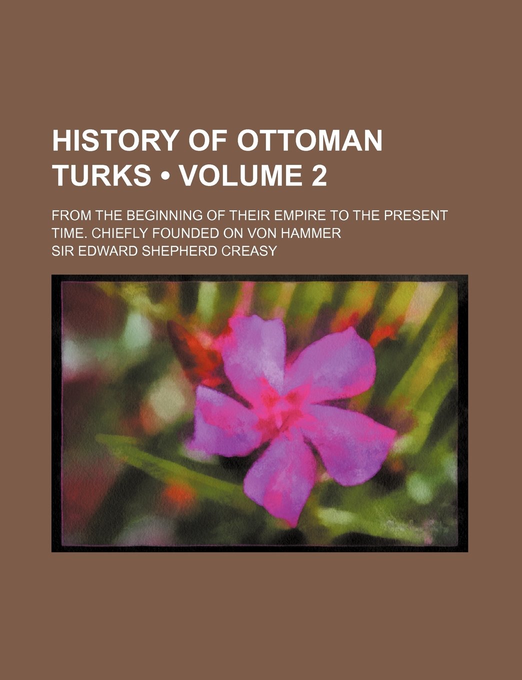 History of Ottoman Turks (Volume 2); From the Beginning of Their Empire to the Present Time. Chiefly Founded on Von Hammer Books