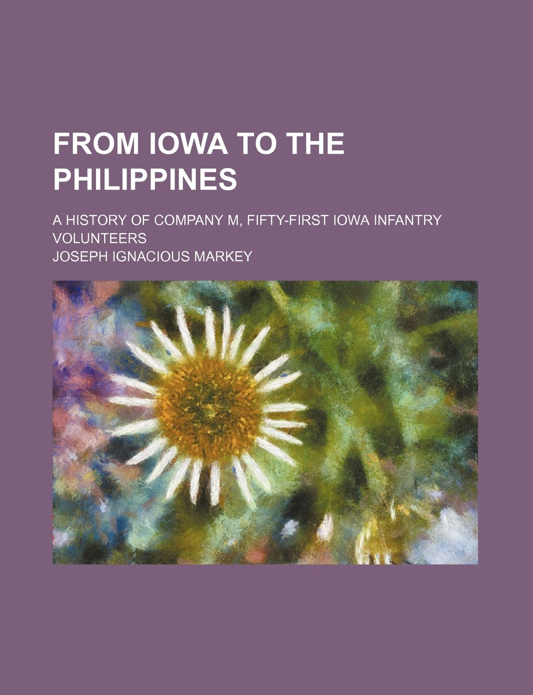 From Iowa to the Philippines; A History of Company M, Fifty-First Iowa Infantry Volunteers Books
