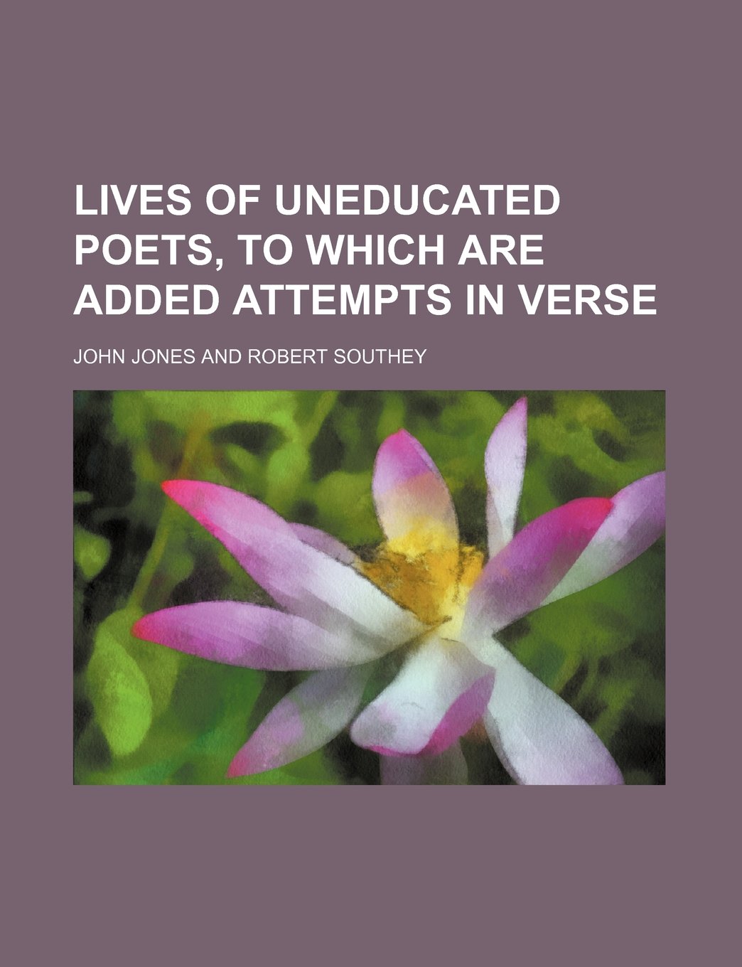 Lives of Uneducated Poets, to Which Are Added Attempts in Verse Books