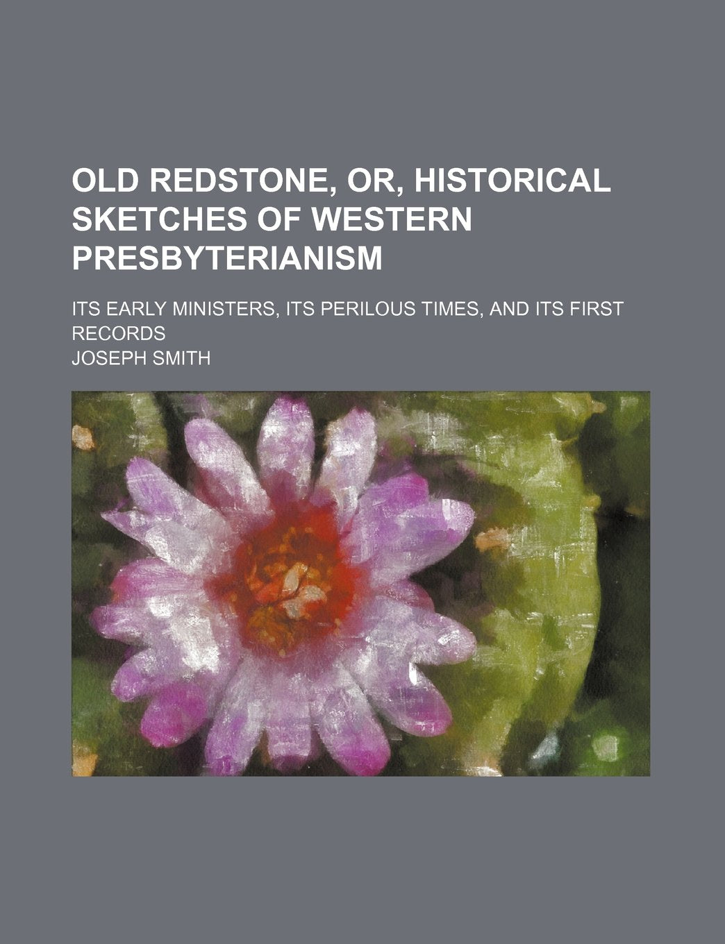 Old Redstone, Or, Historical Sketches of Western Presbyterianism; Its Early Ministers, Its Perilous Times, and Its First Records Books