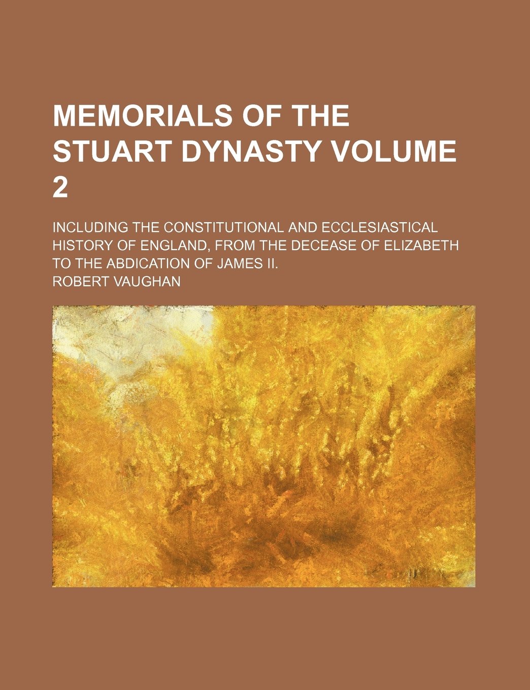 Memorials of the Stuart Dynasty; Including the Constitutional and Ecclesiastical History of England, from the Decease of Elizabeth to the Abdication of James II. Volume 2 Books