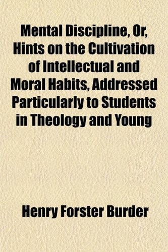Mental Discipline, Or, Hints on the Cultivation of Intellectual and Moral Habits, Addressed Particularly to Students in Theology and Young Books