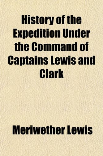 History of the Expedition Under the Command of Captains Lewis and Clark (Volume 3); To the Sources of the Missouri, Across the Rocky Mountains, Down the Columbia River to the Pacific in 1804-6 Memories