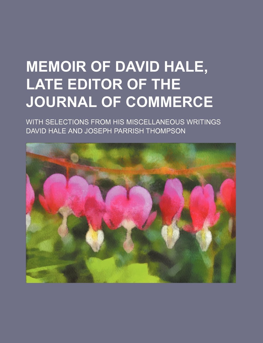 Memoir of David Hale, Late Editor of the Journal of Commerce; With Selections from His Miscellaneous Writings Books