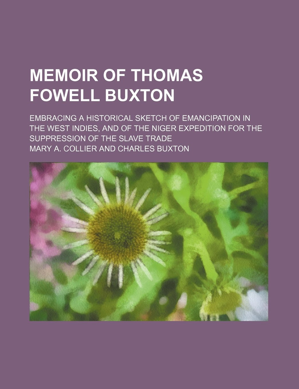 Memoir of Thomas Fowell Buxton; Embracing a Historical Sketch of Emancipation in the West Indies, and of the Niger Expedition for the Suppression of the Slave Trade Books