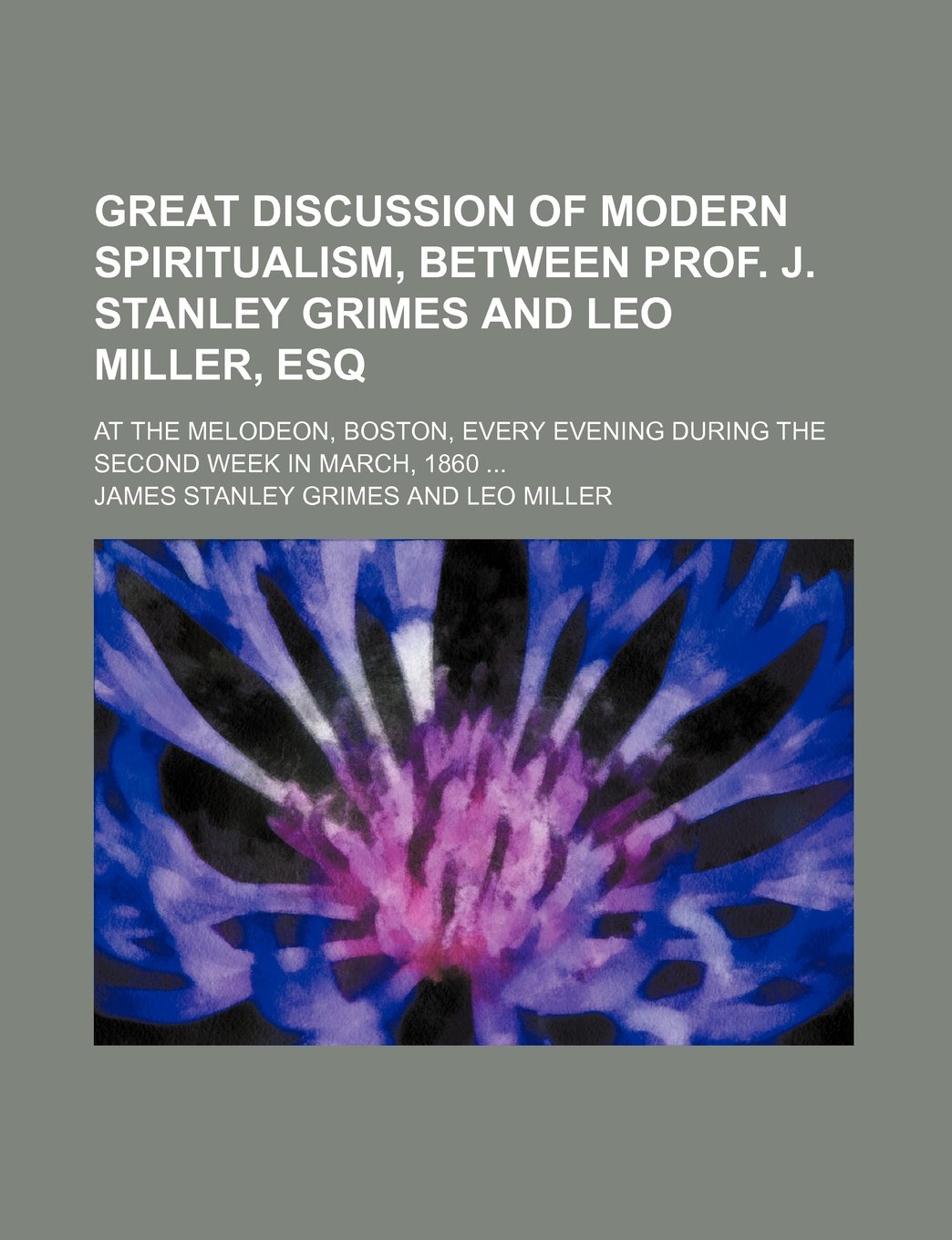 Great Discussion of Modern Spiritualism, Between Prof. J. Stanley Grimes and Leo Miller, Esq; At the Melodeon, Boston, Every Evening During the Second Week in March, 1860 book