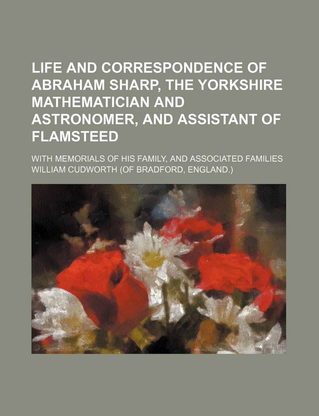 Life and Correspondence of Abraham Sharp, the Yorkshire Mathematician and Astronomer, and Assistant of Flamsteed; With Memorials of His Family, and Associated Families book