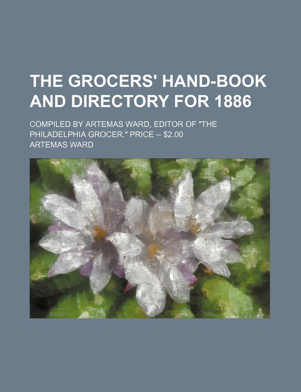The Grocers' Hand-Book and Directory for 1886; Compiled by Artemas Ward, Editor of "The Philadelphia Grocer." Price -- $2.00 Books