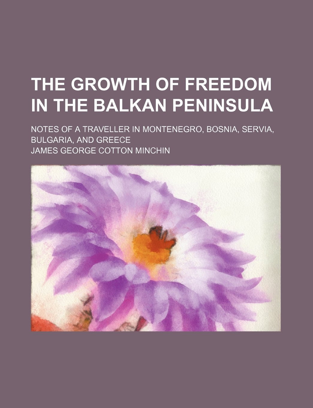 The Growth of Freedom in the Balkan Peninsula; Notes of a Traveller in Montenegro, Bosnia, Servia, Bulgaria, and Greece Books