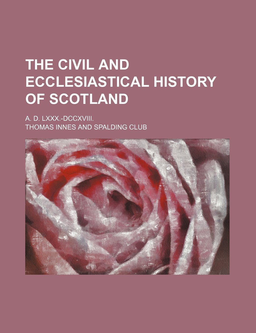 The Civil and Ecclesiastical History of Scotland (Volume 25); A. D. LXXX.-DCCXVIII. Books
