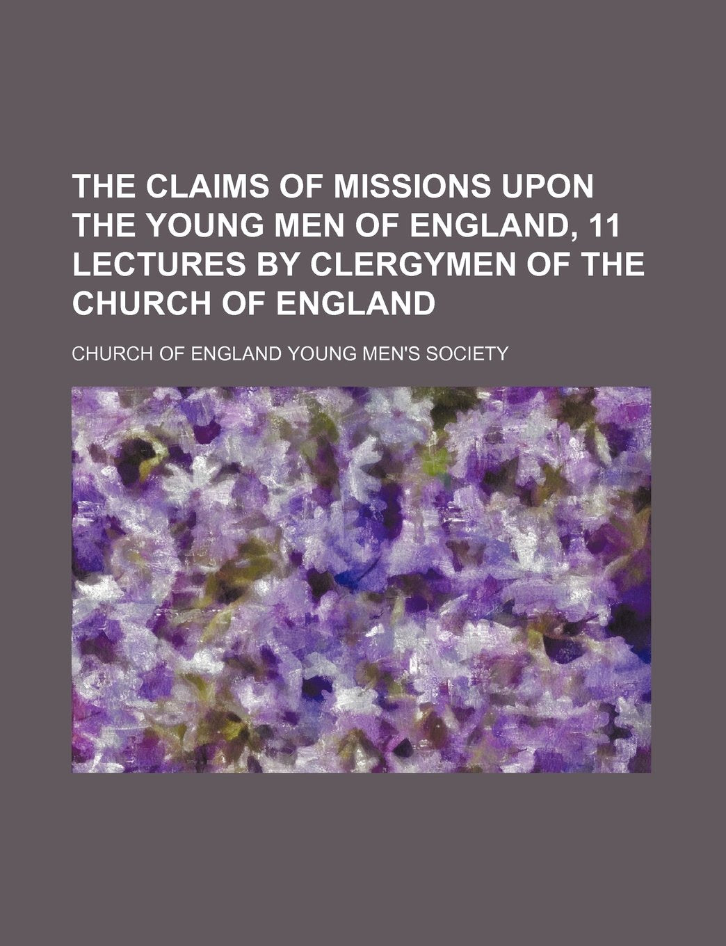 The Claims of Missions Upon the Young Men of England, 11 Lectures by Clergymen of the Church of England Books