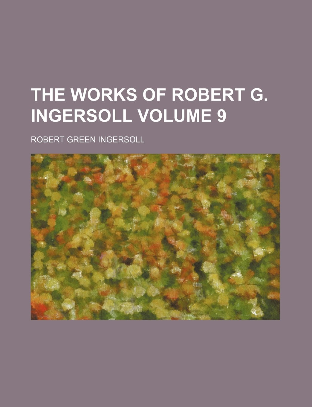 The Works of Robert G. Ingersoll Volume 9 Books