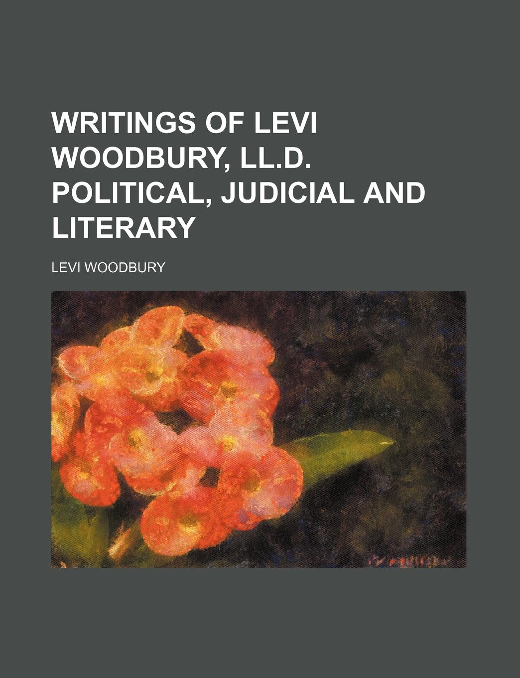 Writings of Levi Woodbury, LL.D. Political, Judicial and Literary Books