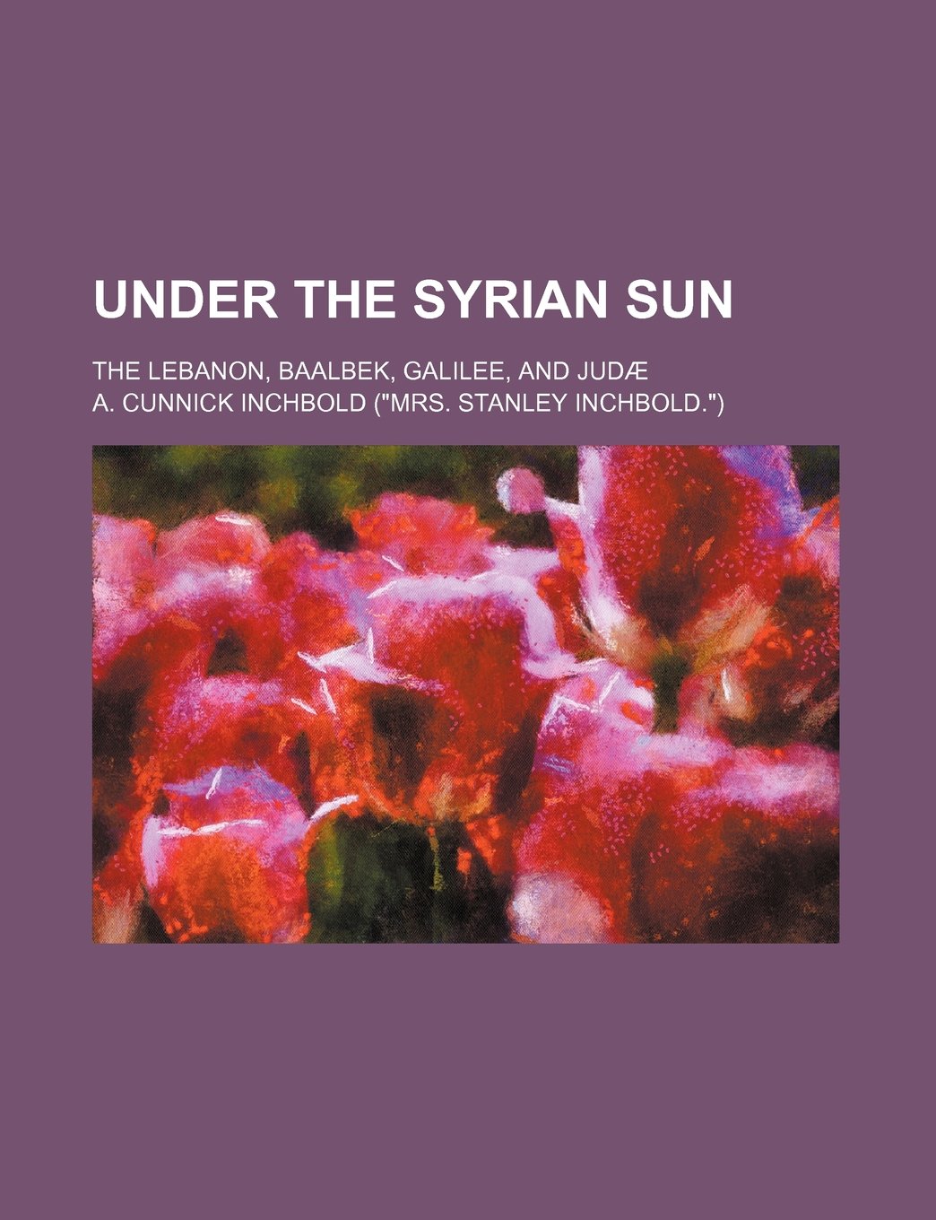 Under the Syrian Sun (Volume 1); The Lebanon, Baalbek, Galilee, and Judae Books