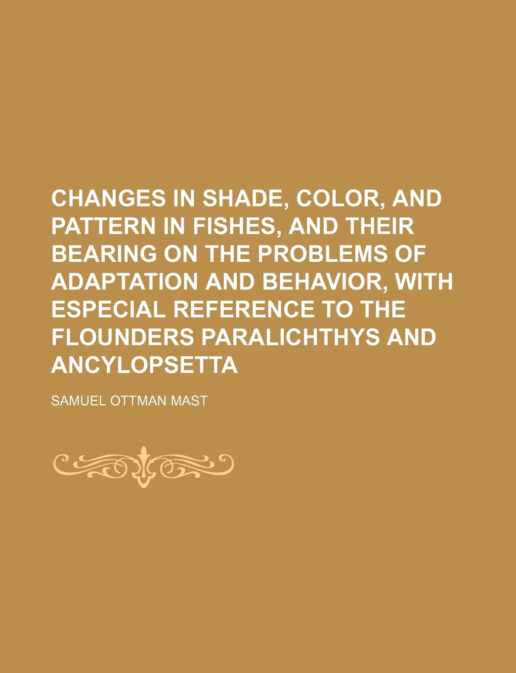Changes in Shade, Color, and Pattern in Fishes, and Their Bearing on the Problems of Adaptation and Behavior, with Especial Reference to the Flounders Paralichthys and Ancylopsetta Books