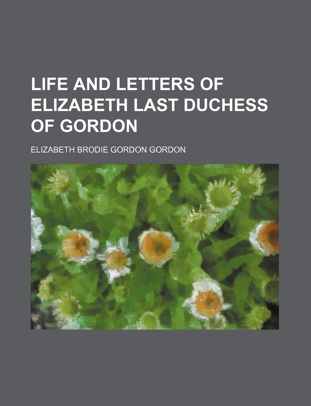 Life and Letters of Elizabeth Last Duchess of Gordon book