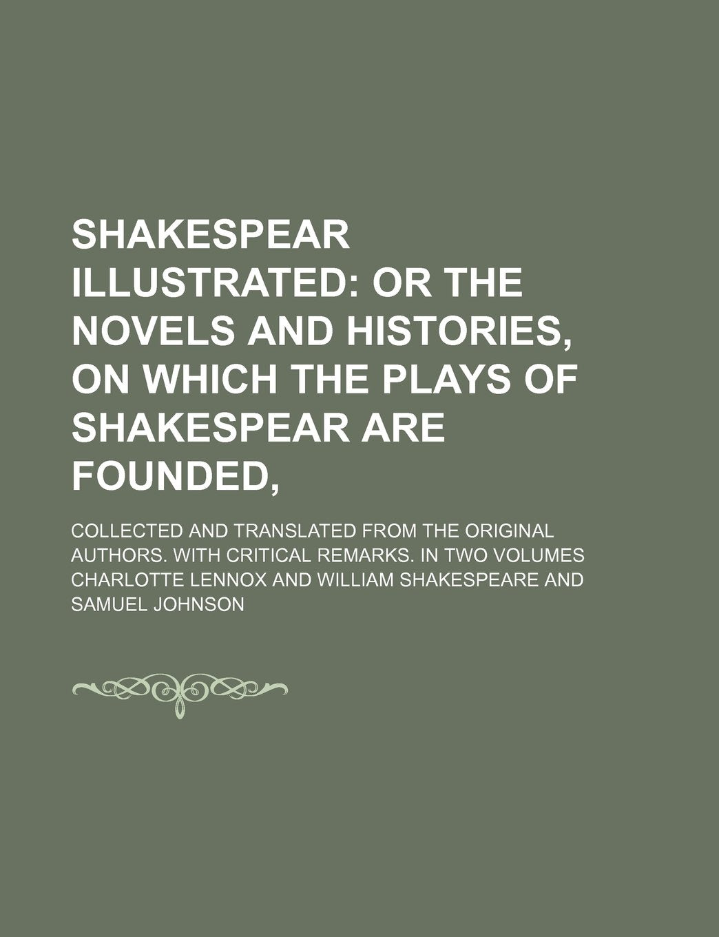 Shakespear Illustrated (Volume 1); Or the Novels and Histories, on Which the Plays of Shakespear Are Founded, . Collected and Translated from the ... with Critical Remarks. in Two Volumes Books