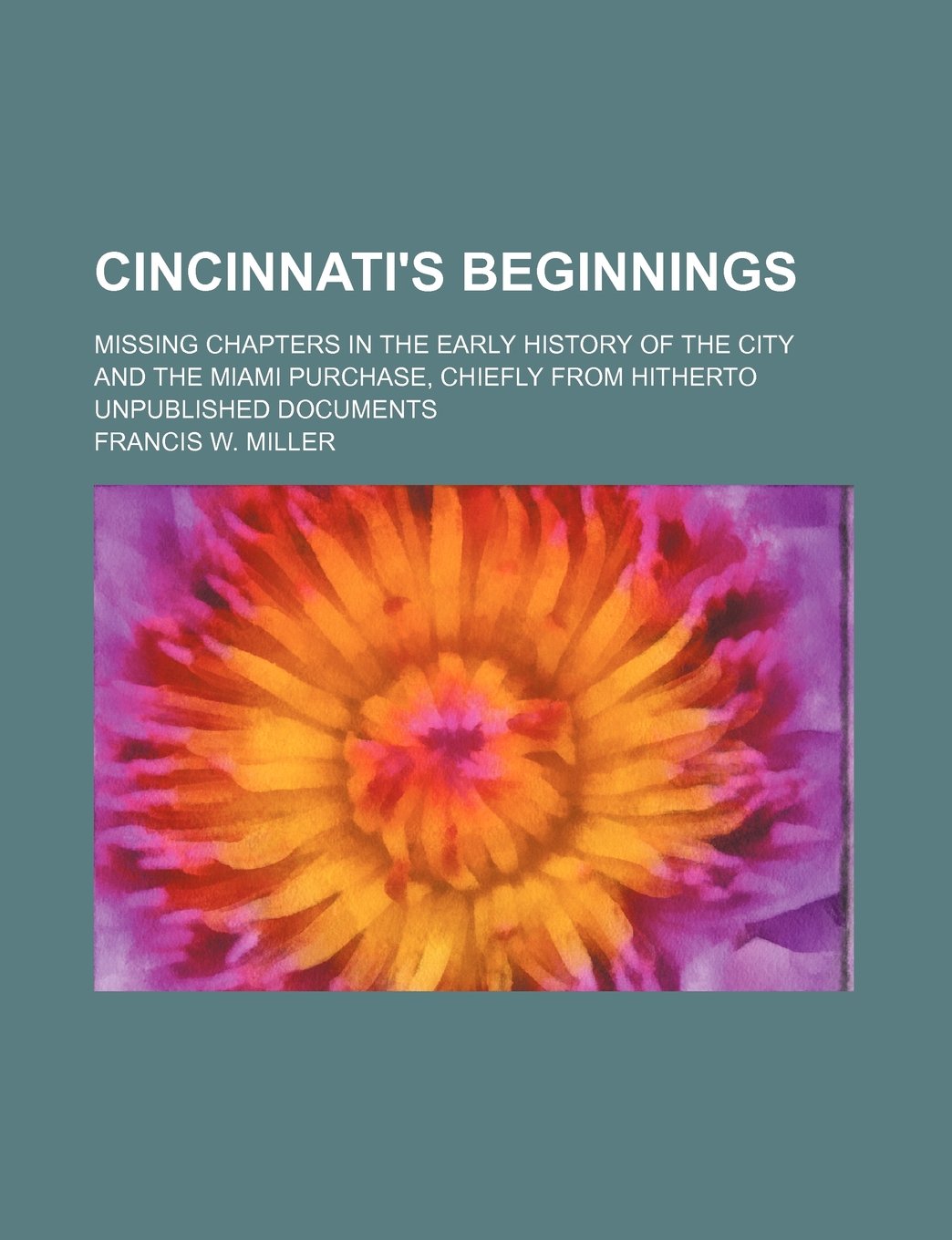 Cincinnati's Beginnings; Missing Chapters in the Early History of the City and the Miami Purchase, Chiefly from Hitherto Unpublished Documents Books