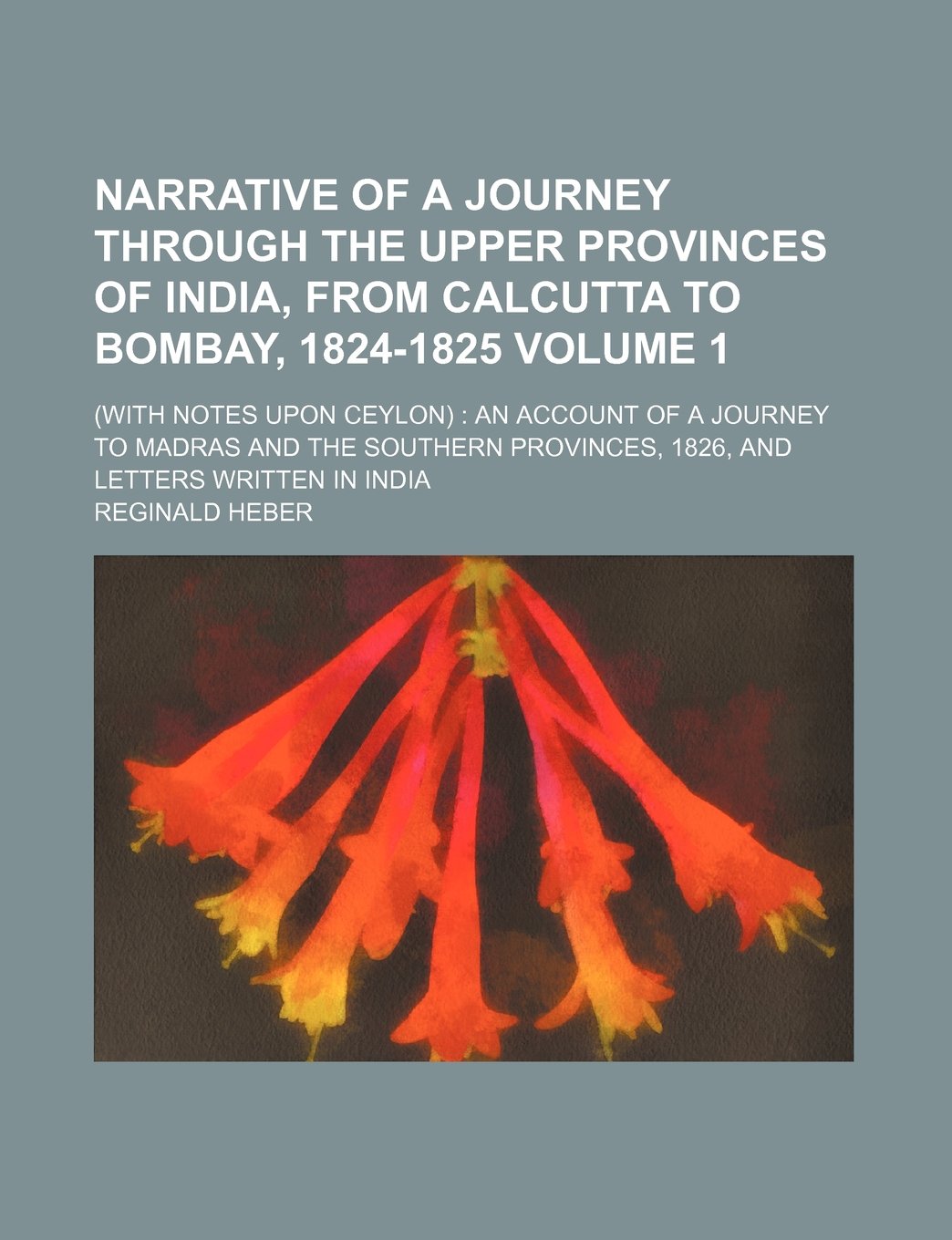 Narrative of a Journey Through the Upper Provinces of India, from Calcutta to Bombay, 1824-1825 Volume 1; (With Notes Upon Ceylon) an Account of a ... Provinces, 1826, and Letters Written in India Books