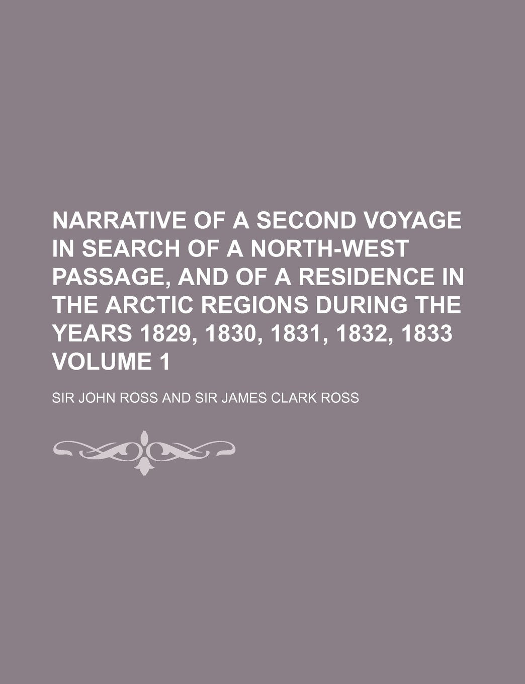 Narrative of a Second Voyage in Search of a North-West Passage, and of a Residence in the Arctic Regions During the Years 1829, 1830, 1831, 1832, 1833 Volume 1 Books