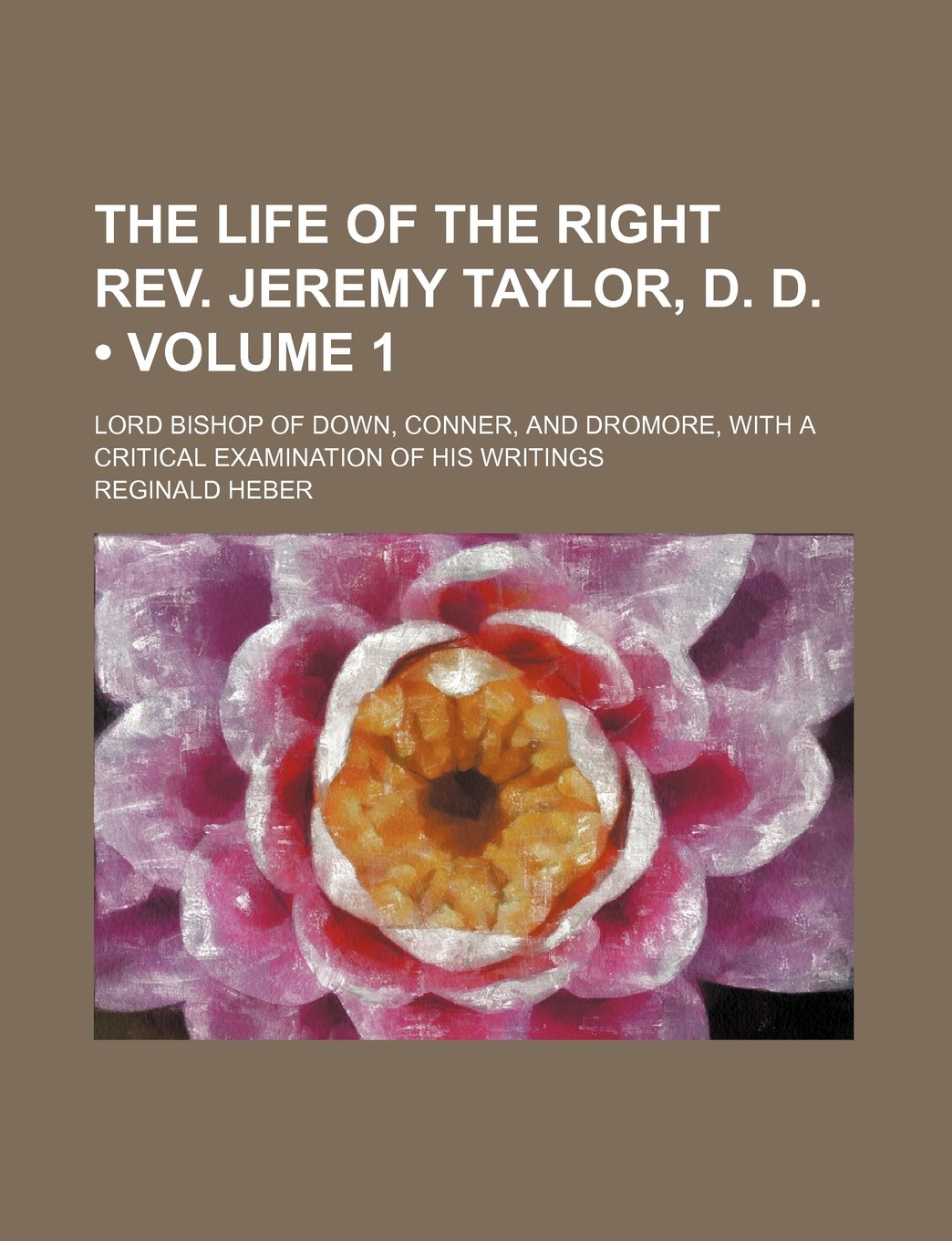 The Life of the Right REV. Jeremy Taylor, D. D. (Volume 1); Lord Bishop of Down, Conner, and Dromore, with a Critical Examination of His Writings Books