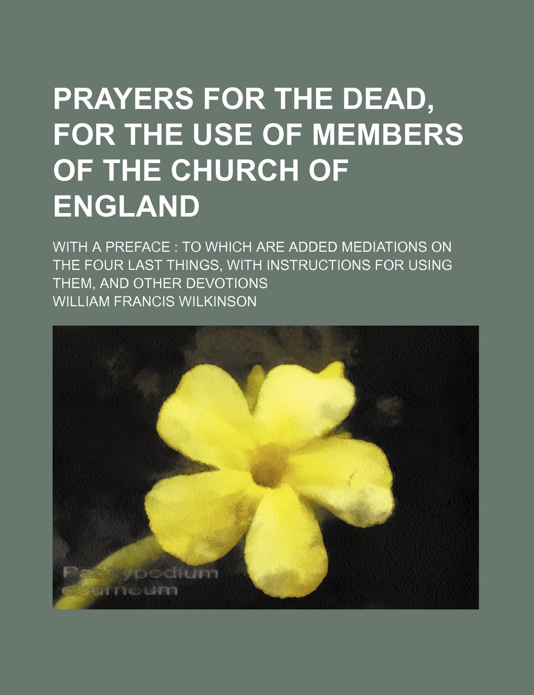 Prayers for the Dead, for the Use of Members of the Church of England; With a Preface to Which Are Added Mediations on the Four Last Things, with Instructions for Using Them, and Other Devotions Books