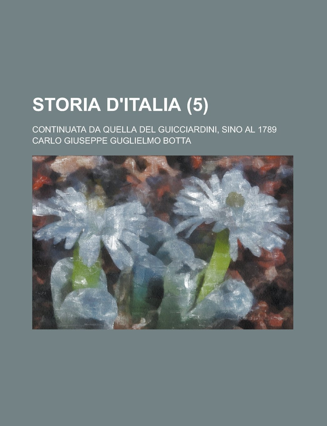 Storia D'Italia; Continuata Da Quella del Guicciardini, Sino Al 1789 (5) Books
