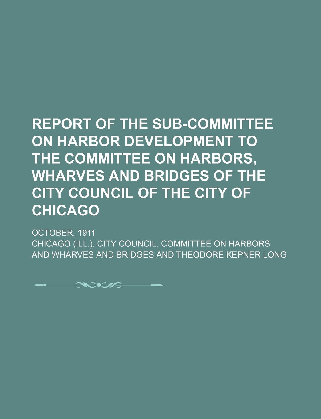 Report of the Sub-Committee on Harbor Development to the Committee on Harbors, Wharves and Bridges of the City Council of the City of Chicago; October, 1911 Books