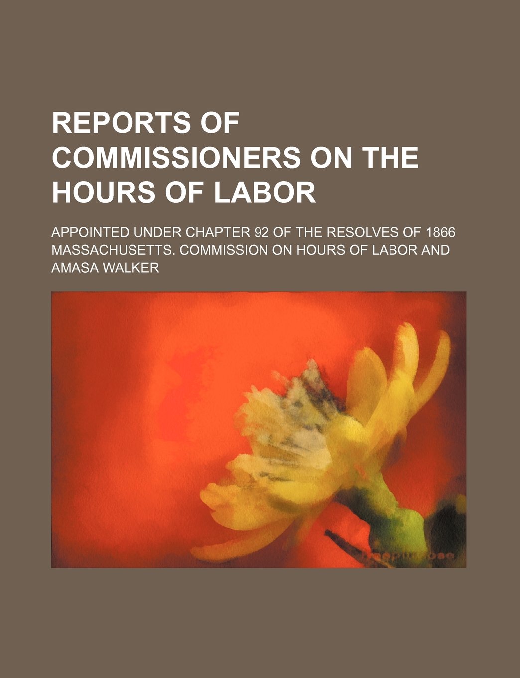 Reports of Commissioners on the Hours of Labor; Appointed Under Chapter 92 of the Resolves of 1866 Books