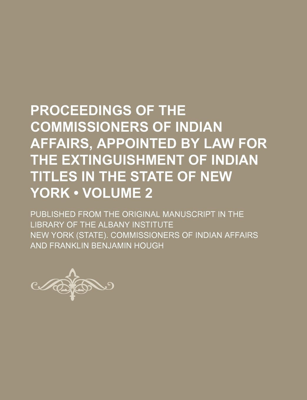 Proceedings of the Commissioners of Indian Affairs, Appointed by Law for the Extinguishment of Indian Titles in the State of New York (Volume 2); ... in the Library of the Albany Institute Books