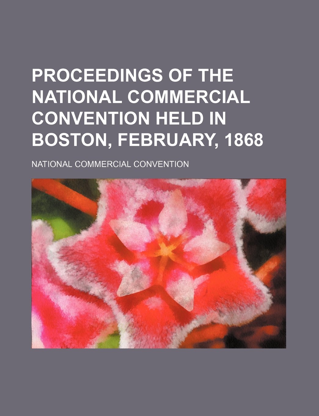Proceedings of the National Commercial Convention Held in Boston, February, 1868 Books