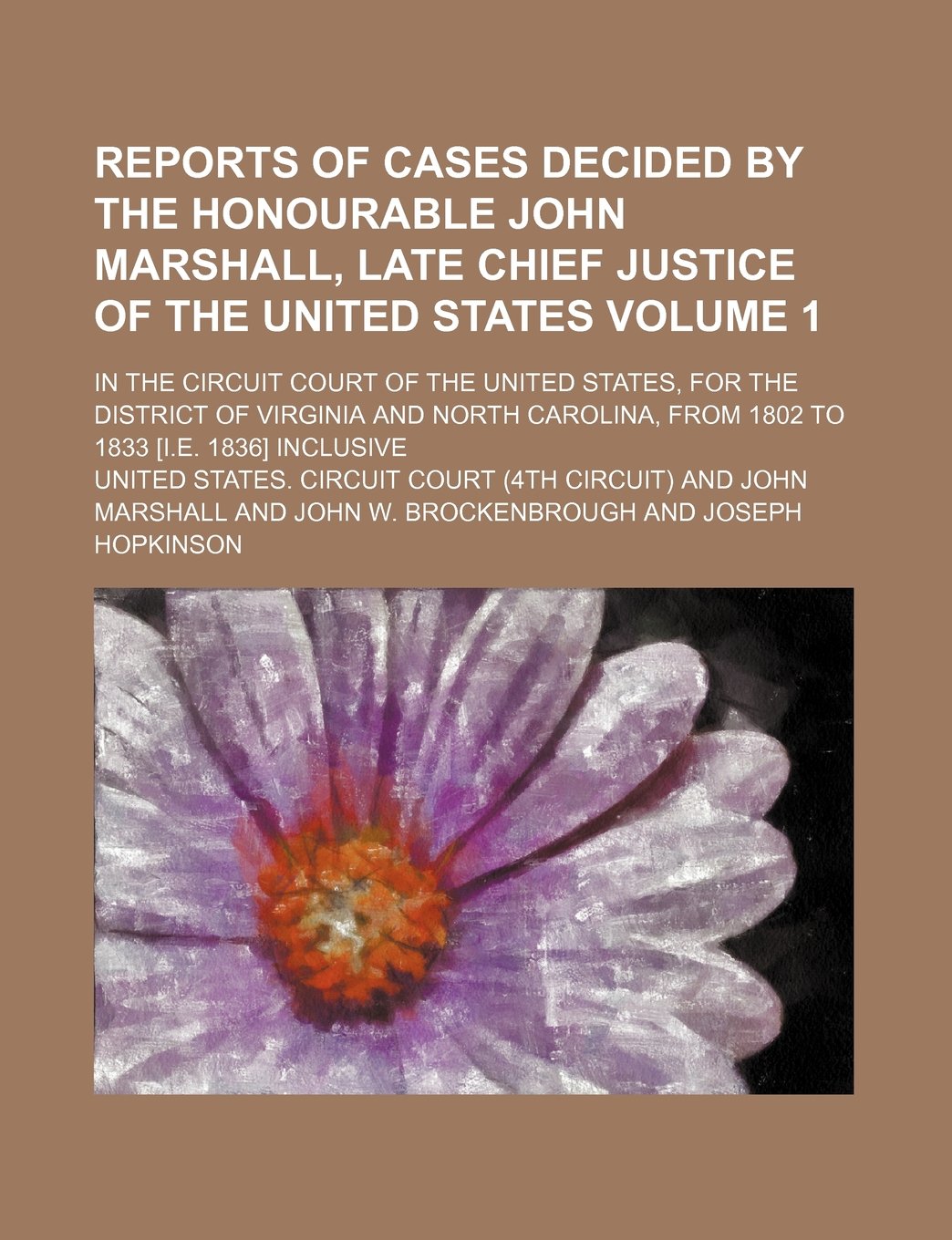 Reports of Cases Decided by the Honourable John Marshall, Late Chief Justice of the United States; In the Circuit Court of the United States, for the ... 1802 to 1833 Inclusive Volume 1 Books