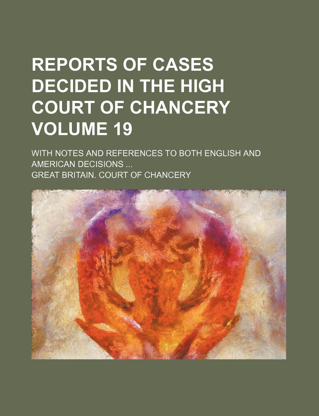 Reports of Cases Decided in the High Court of Chancery Volume 19; With Notes and References to Both English and American Decisions Books