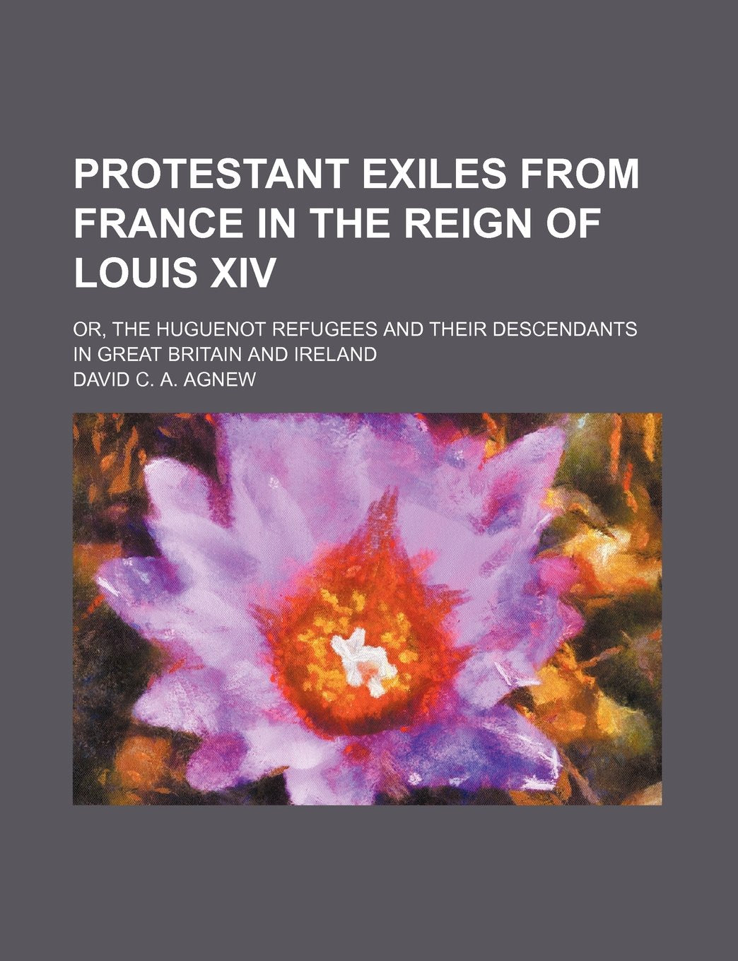 Protestant Exiles from France in the Reign of Louis XIV; Or, the Huguenot Refugees and Their Descendants in Great Britain and Ireland Books