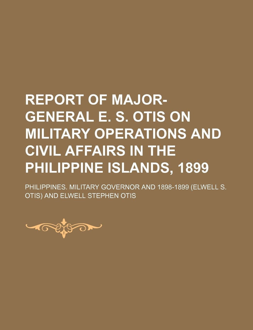 Report of Major-General E. S. Otis on Military Operations and Civil Affairs in the Philippine Islands, 1899 Books