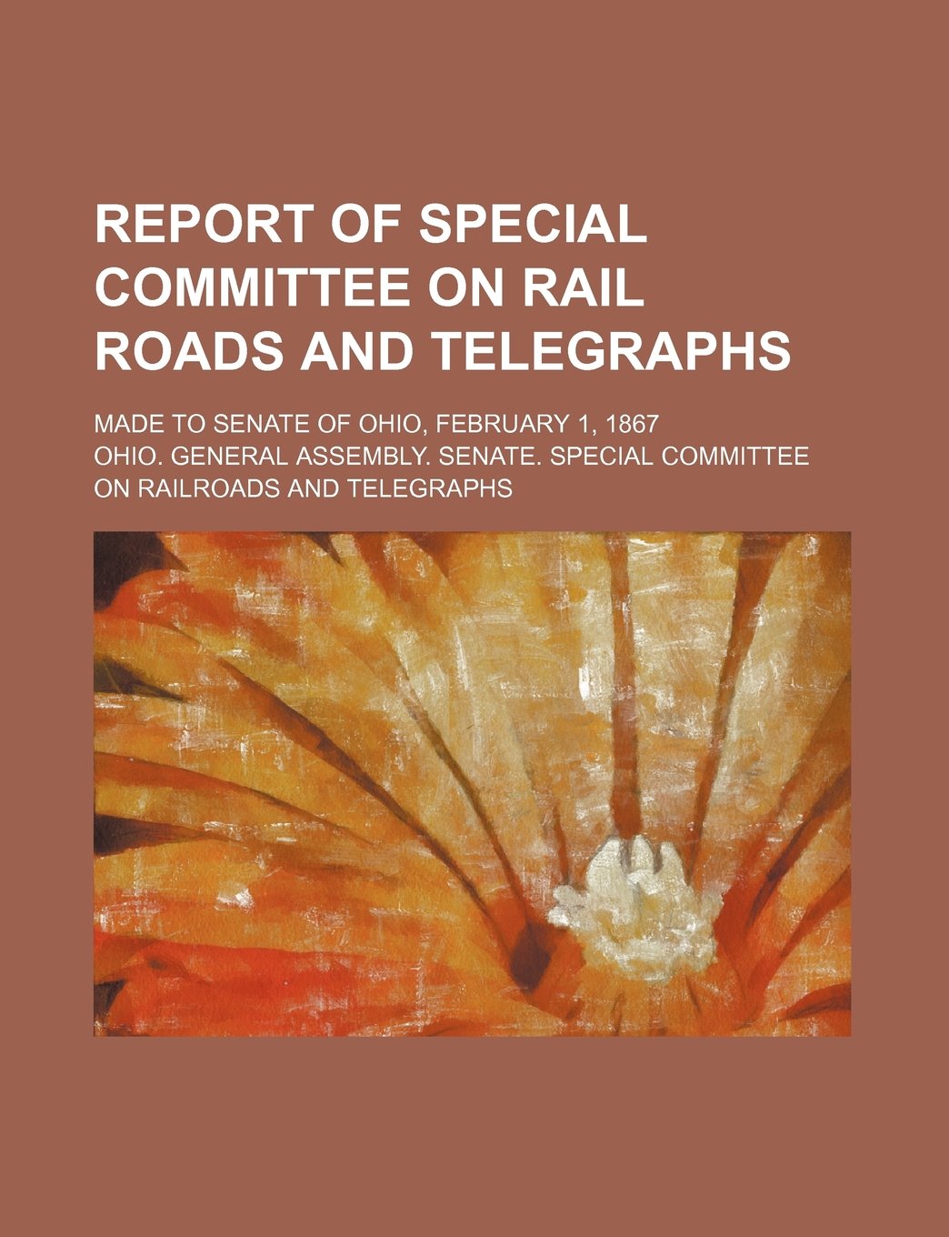 Report of Special Committee on Rail Roads and Telegraphs; Made to Senate of Ohio, February 1, 1867 Books