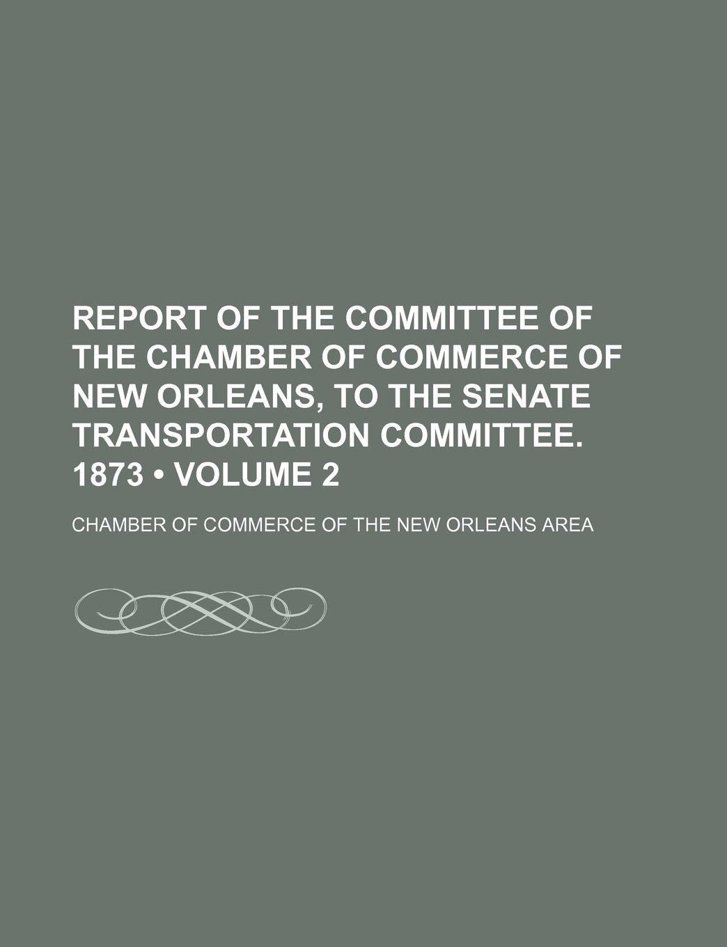 Report of the Committee of the Chamber of Commerce of New Orleans, to the Senate Transportation Committee. 1873 (Volume 2) Books