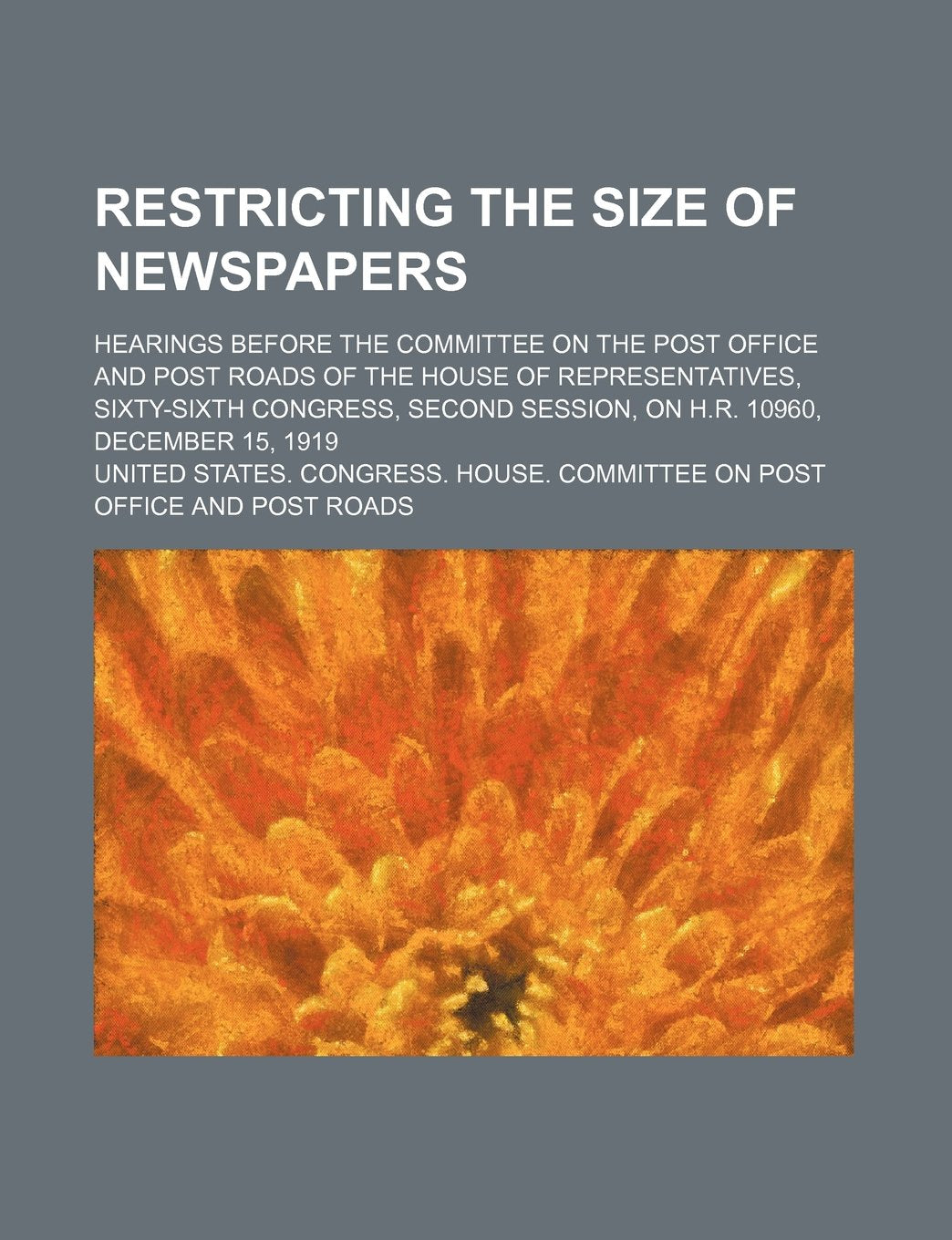 Restricting the Size of Newspapers; Hearings Before the Committee on the Post Office and Post Roads of the House of Representatives, Sixty-Sixth ... Session, on H.R. 10960, December 15, 1919 Books