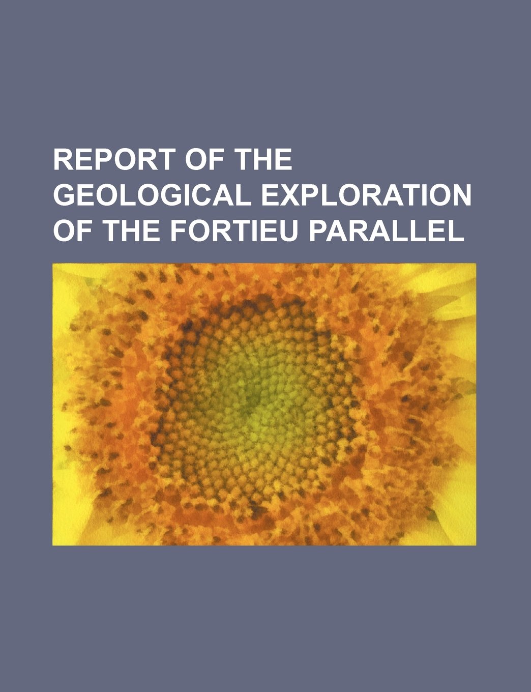Report of the Geological Exploration of the Fortieu Parallel Books