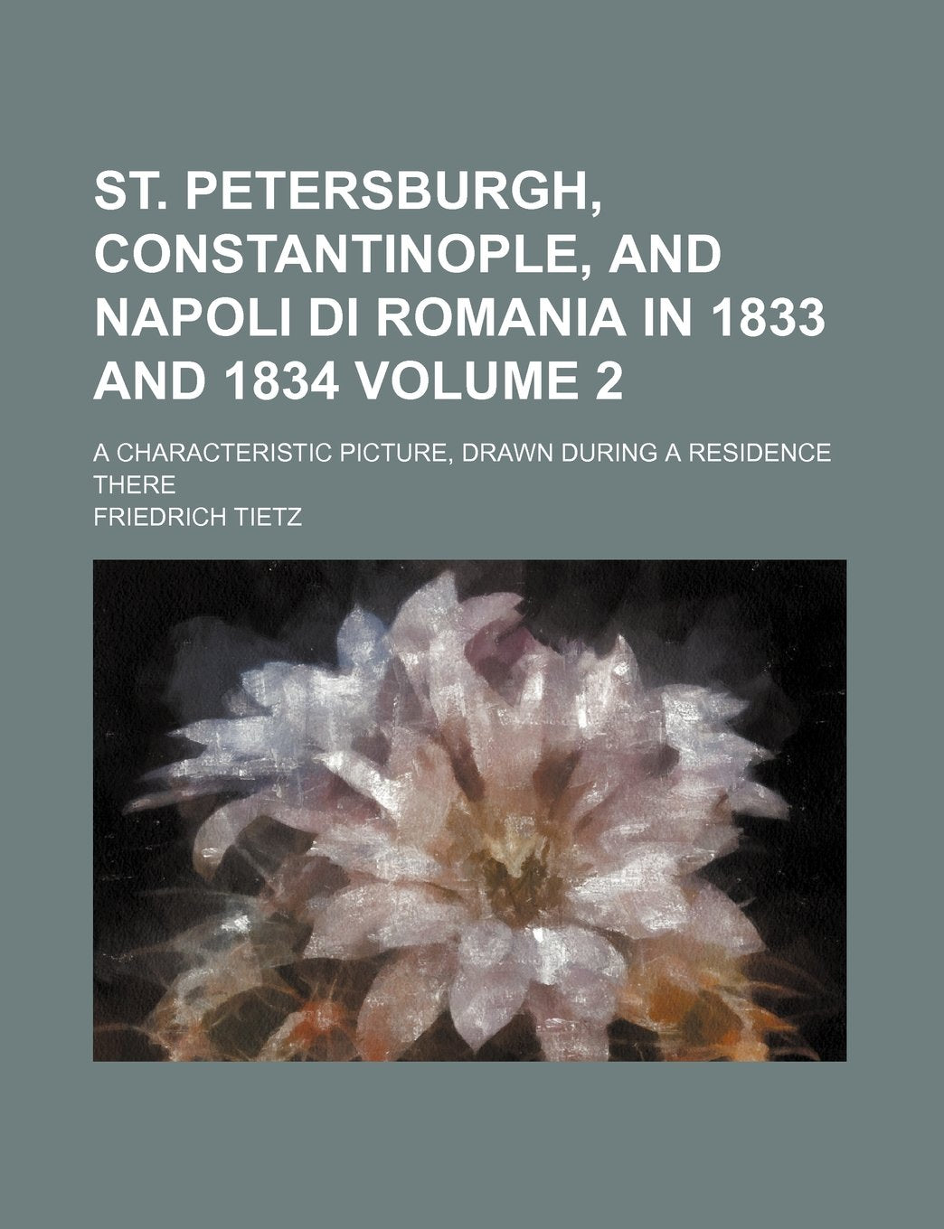 St. Petersburgh, Constantinople, and Napoli Di Romania in 1833 and 1834; A Characteristic Picture, Drawn During a Residence There Volume 2 Books