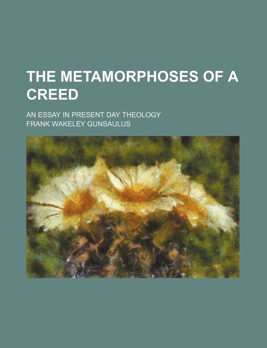 The Metamorphoses of a Creed; An Essay in Present Day Theology Books