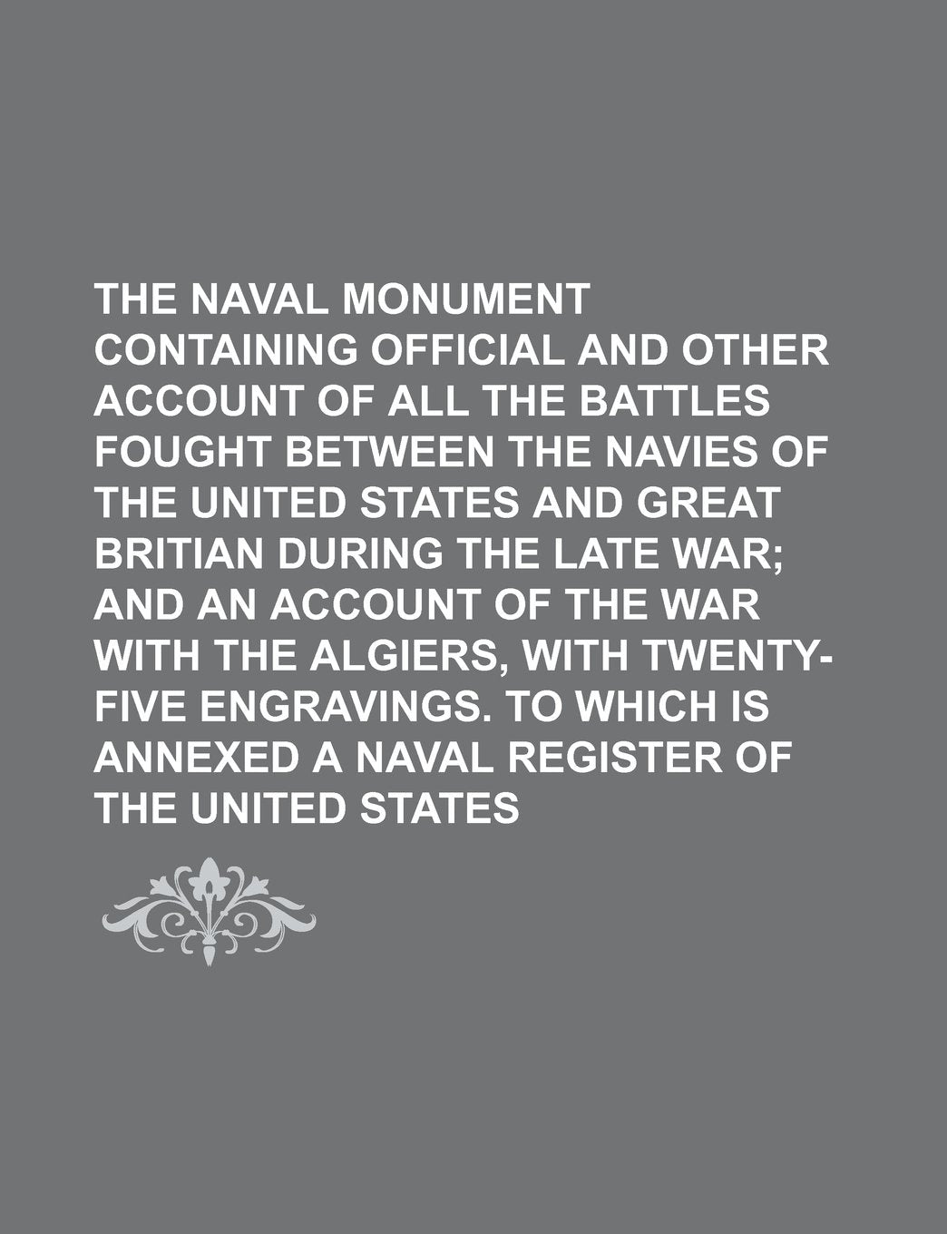 The Naval Monument Containing Official and Other Account of All the Battles Fought Between the Navies of the United States and Great Britian During ... Twenty-Five Engravings. to Which Is Annexed Books