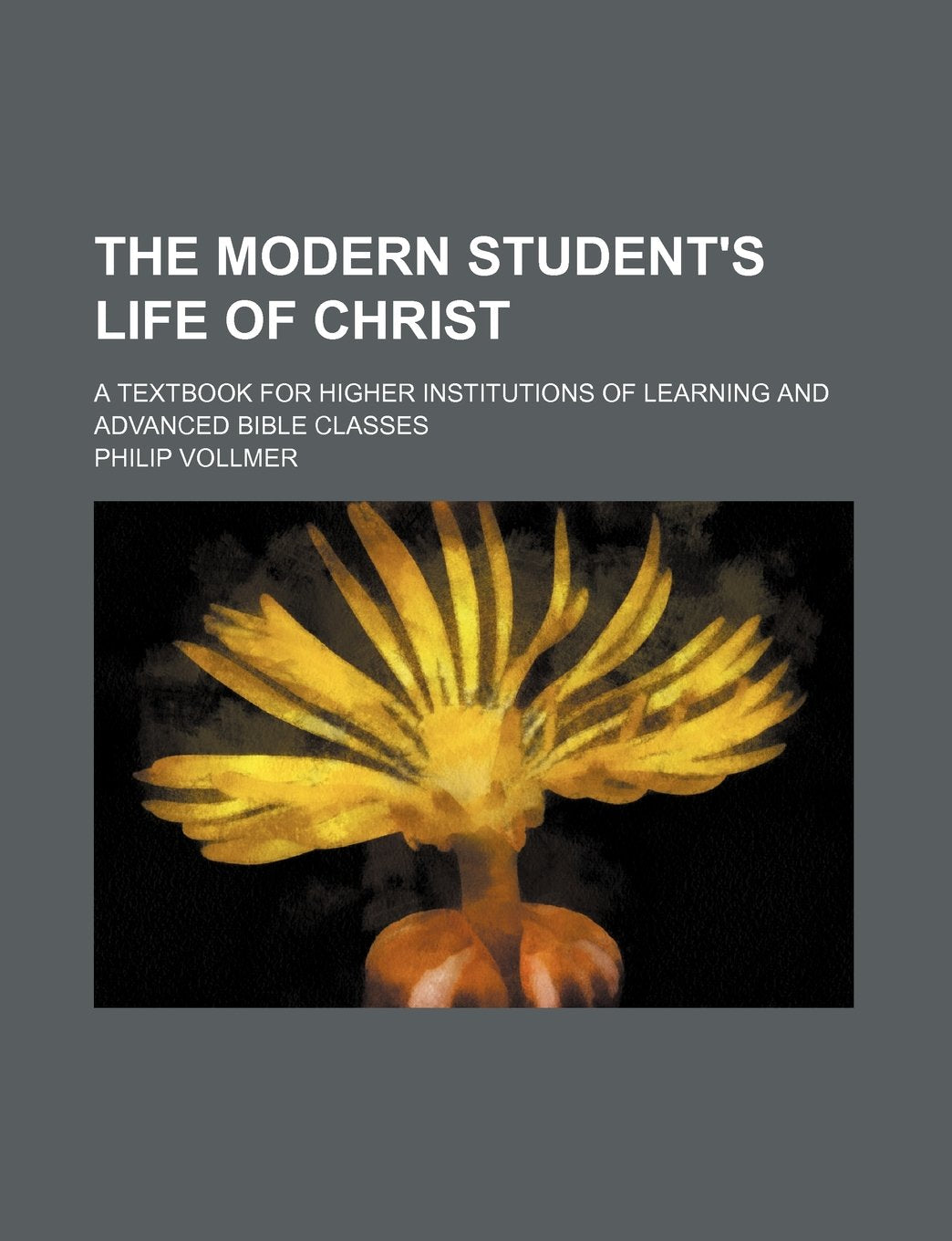 The Modern Student's Life of Christ; A Textbook for Higher Institutions of Learning and Advanced Bible Classes Books