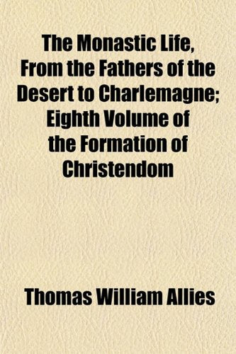 The Monastic Life, from the Fathers of the Desert to Charlemagne; Eighth Volume of the Formation of Christendom Politics & History
