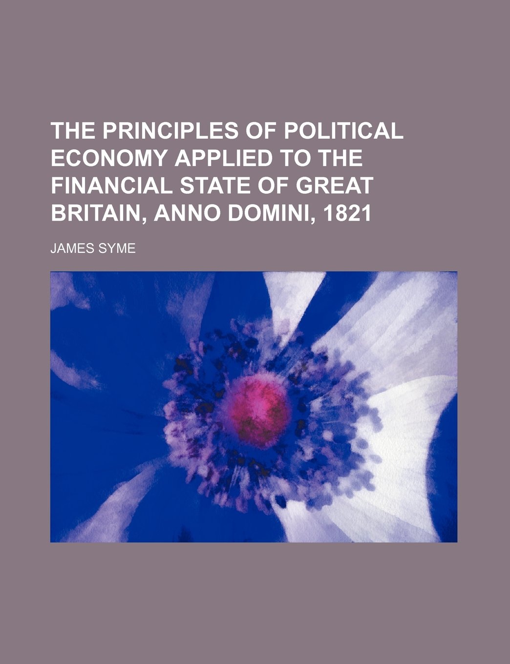 The Principles of Political Economy Applied to the Financial State of Great Britain, Anno Domini, 1821 Books