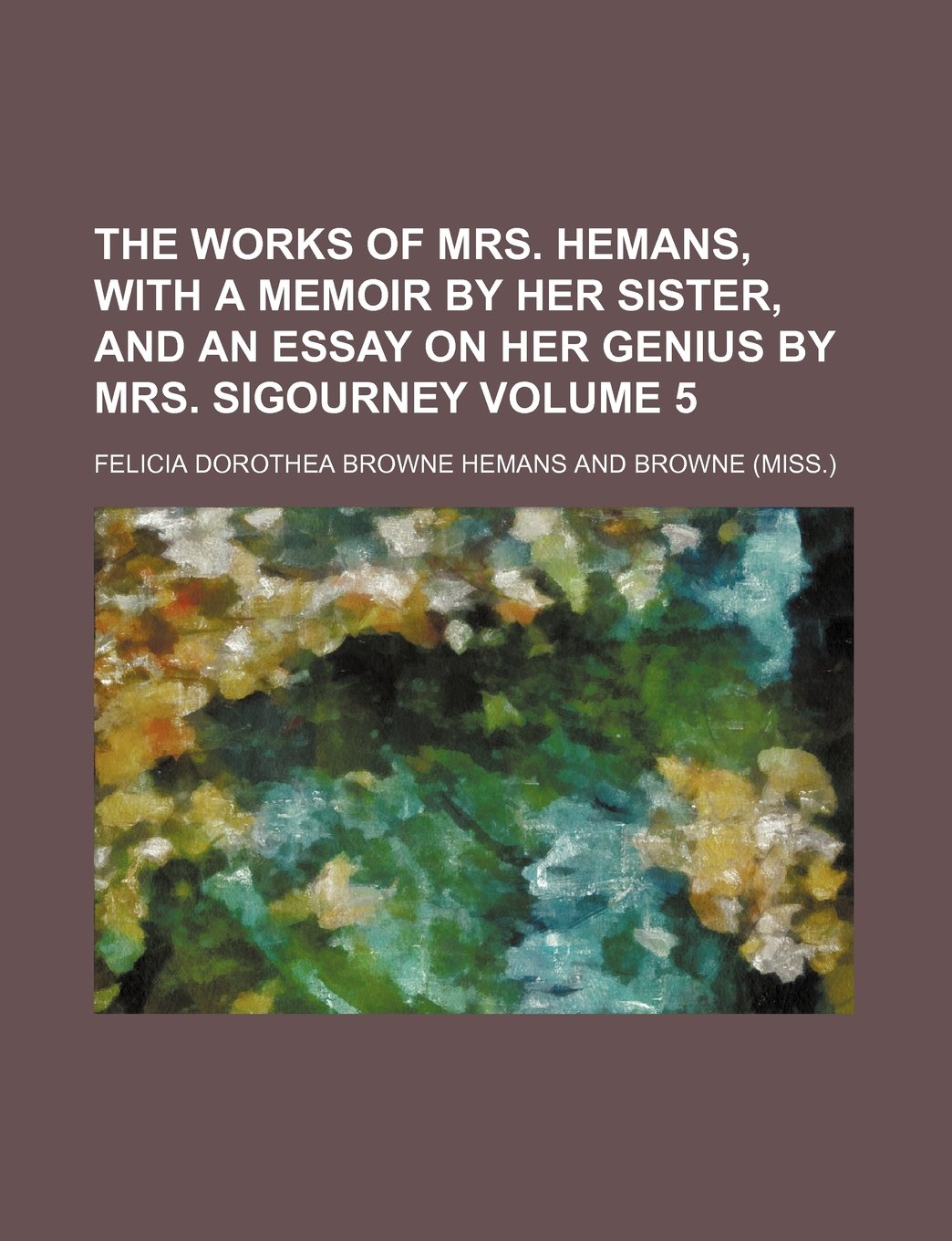 The Works of Mrs. Hemans, with a Memoir by Her Sister, and an Essay on Her Genius by Mrs. Sigourney Volume 5 Books